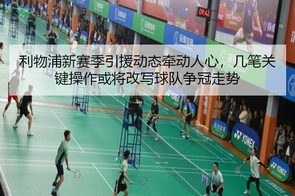 利物浦新赛季引援动态牵动人心，几笔关键操作或将改写球队争冠走势